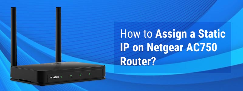 How to Assign a Static IP on Netgear AC750 Router?