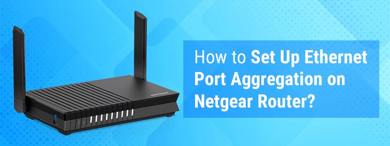 How to Set Up Ethernet Port Aggregation on Netgear Router?