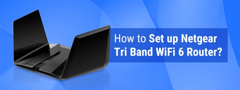 How to Set up Netgear Tri Band WiFi 6 Router?