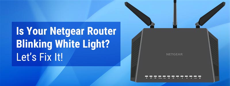 Is Your Netgear Router Blinking White Light? Let’s Fix It!