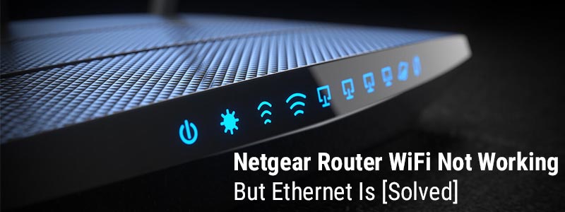 Netgear Router WiFi Not Working But Ethernet Is [Solved]