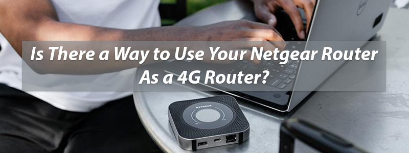 Your Netgear Router As a 4G Router